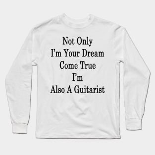 Not Only I'm Your Dream Come True I'm Also A Guitarist Long Sleeve T-Shirt